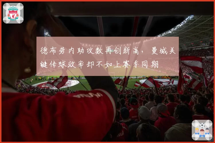 德布劳内助攻数再创新高,曼城关键传球效率却不如上赛季同期