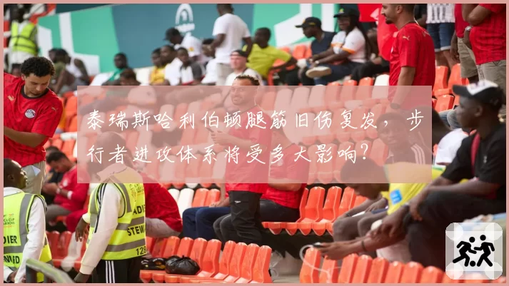 泰瑞斯哈利伯顿腿筋旧伤复发,步行者进攻体系将受多大影响?