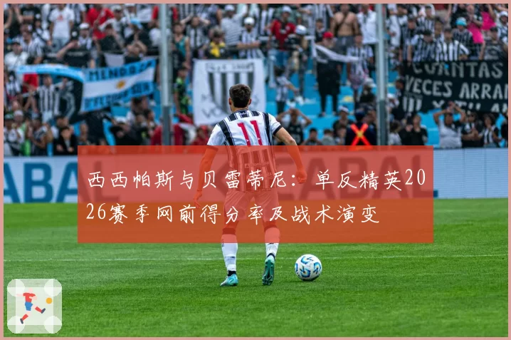 西西帕斯与贝雷蒂尼:单反精英2026赛季网前得分率及战术演变