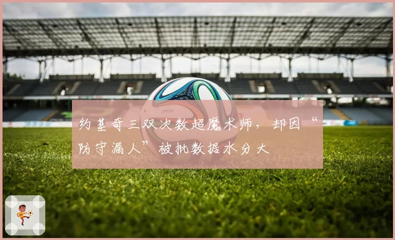 约基奇三双次数超魔术师，却因“防守漏人”被批数据水分大
