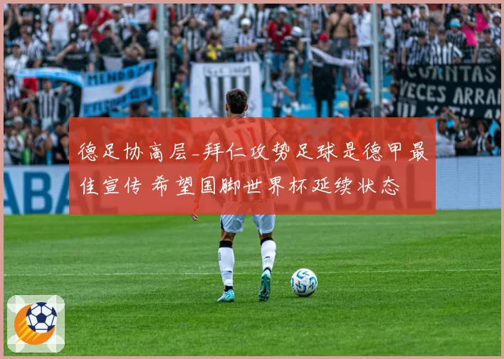 德足协高层_拜仁攻势足球是德甲最佳宣传 希望国脚世界杯延续状态
