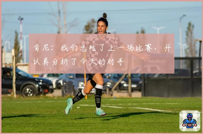 肯尼：我们总结了上一场比赛，并认真分析了今天的对手