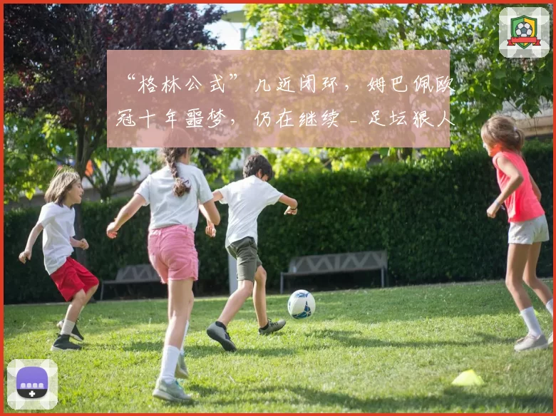 “格林公式”几近闭环，姆巴佩欧冠十年噩梦，仍在继续 _ 足坛狠人