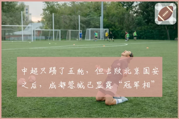 中超只踢了五轮，但击败北京国安之后，成都蓉城已显露“冠军相”？