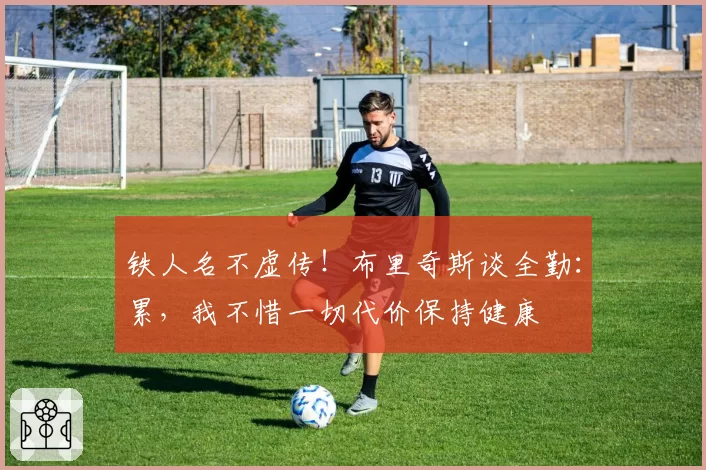 铁人名不虚传!布里奇斯谈全勤:累,我不惜一切代价保持健康