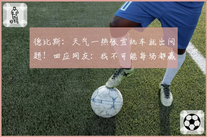 德比斯:天气一热张雪机车就出问题!回应网友:我不可能每场都赢