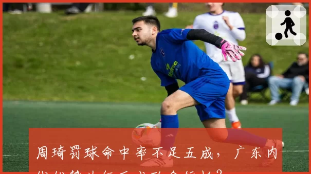 周琦罚球命中率不足五成，广东内线优势为何反成致命短板？