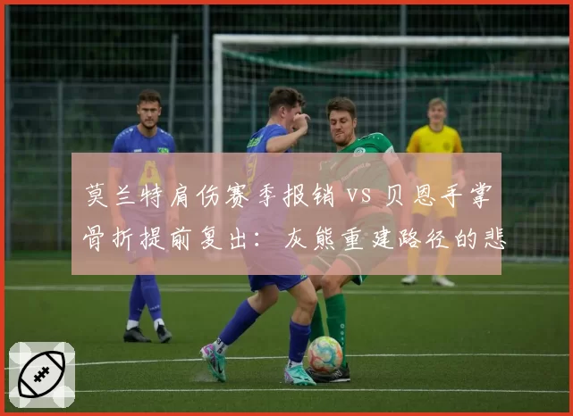莫兰特肩伤赛季报销 vs 贝恩手掌骨折提前复出：灰熊重建路径的悲喜两极