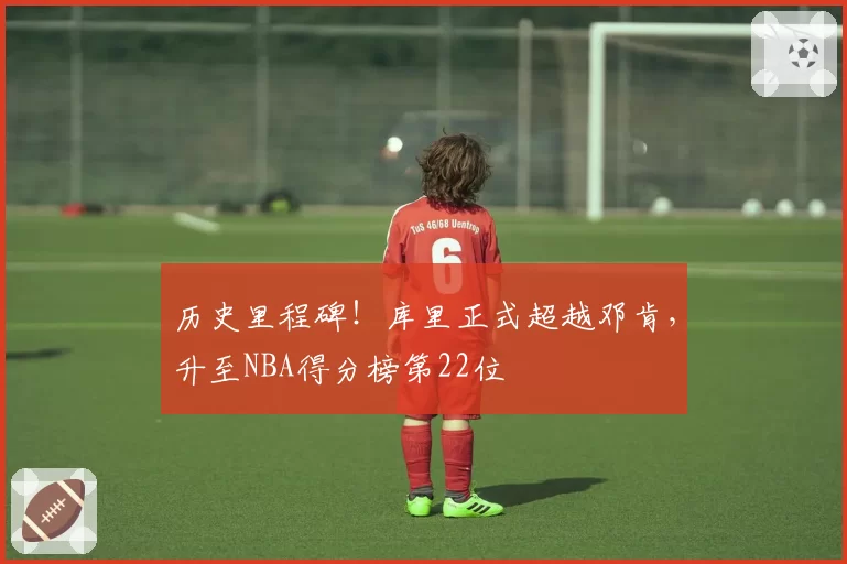 历史里程碑！库里正式超越邓肯，升至NBA得分榜第22位