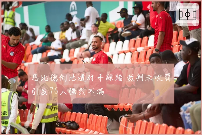 恩比德倒地遭对手踩踏 裁判未吹罚引发76人强烈不满