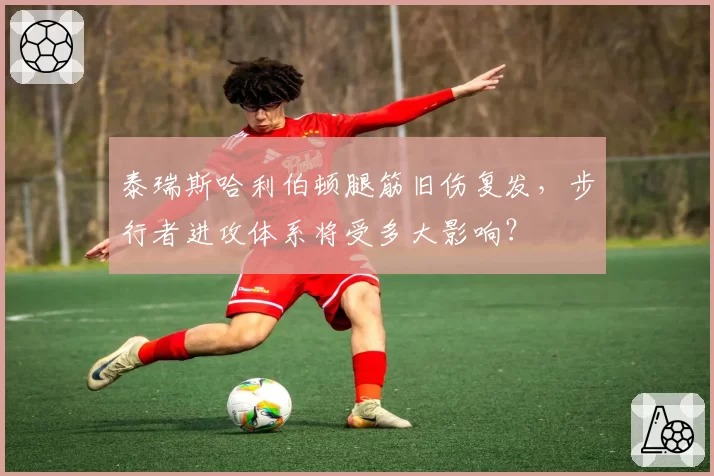 泰瑞斯哈利伯顿腿筋旧伤复发,步行者进攻体系将受多大影响?