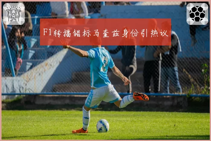 F1转播错标马奎兹身份引热议