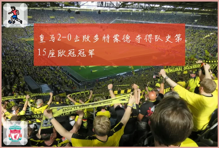 皇马2-0击败多特蒙德 夺得队史第15座欧冠冠军