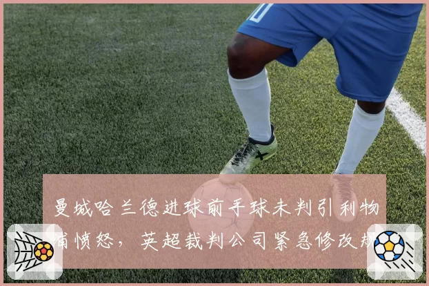 曼城哈兰德进球前手球未判引利物浦愤怒，英超裁判公司紧急修改规则
